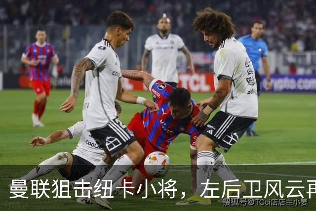 曼联狙击纽卡小将，左后卫风云再起！