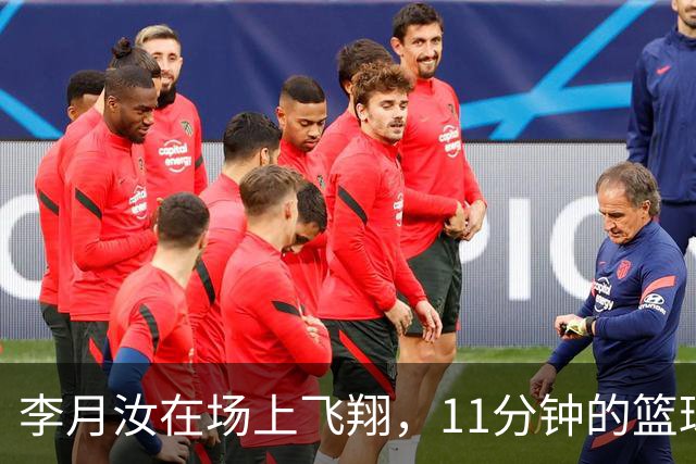 李月汝在场上飞翔，11分钟的篮球梦！